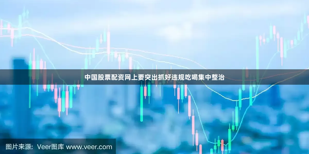 中国股票配资网上要突出抓好违规吃喝集中整治
