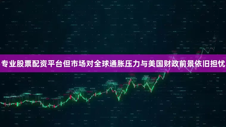 专业股票配资平台但市场对全球通胀压力与美国财政前景依旧担忧