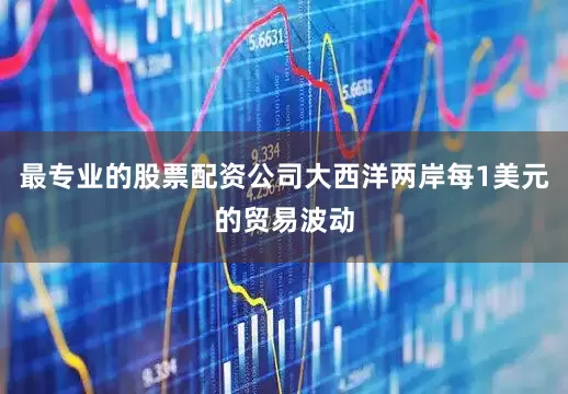 最专业的股票配资公司大西洋两岸每1美元的贸易波动