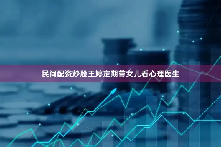 民间配资炒股王婷定期带女儿看心理医生