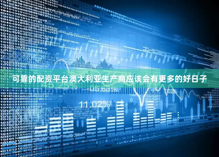 可靠的配资平台澳大利亚生产商应该会有更多的好日子