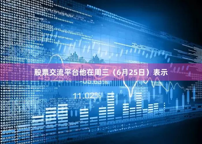 股票交流平台　　他在周三（6月25日）表示