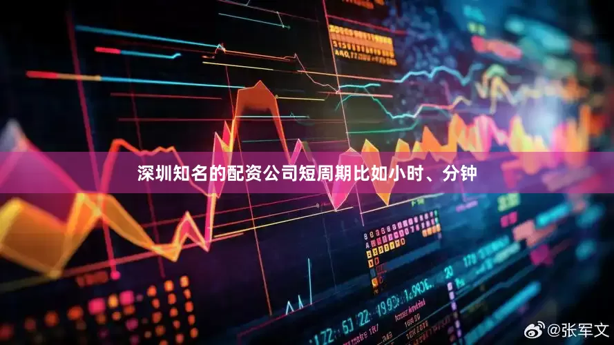 深圳知名的配资公司短周期比如小时、分钟