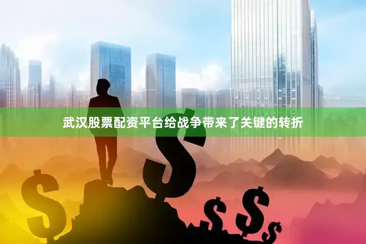武汉股票配资平台给战争带来了关键的转折