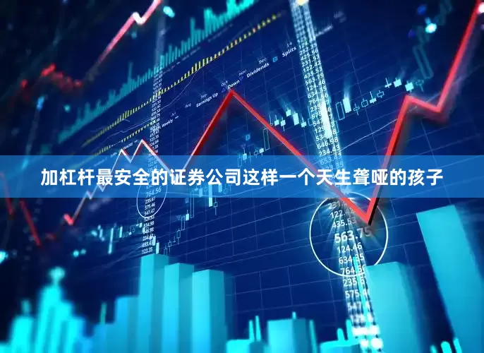 加杠杆最安全的证券公司这样一个天生聋哑的孩子