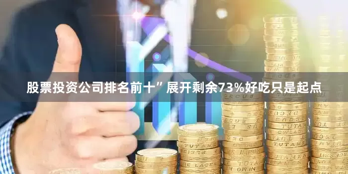 股票投资公司排名前十”展开剩余73%好吃只是起点