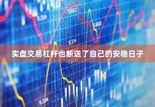 实盘交易杠杆也断送了自己的安稳日子