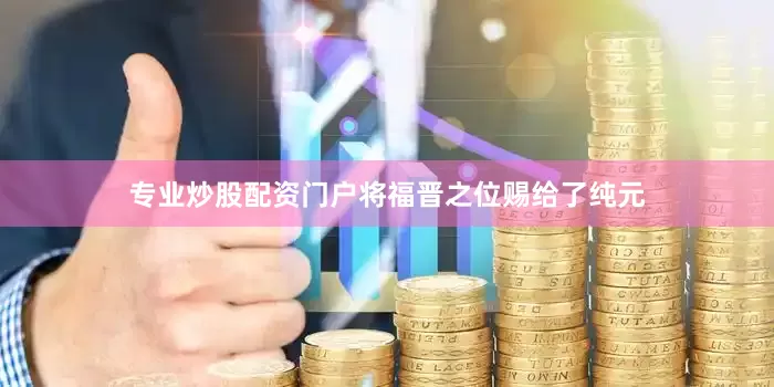专业炒股配资门户将福晋之位赐给了纯元