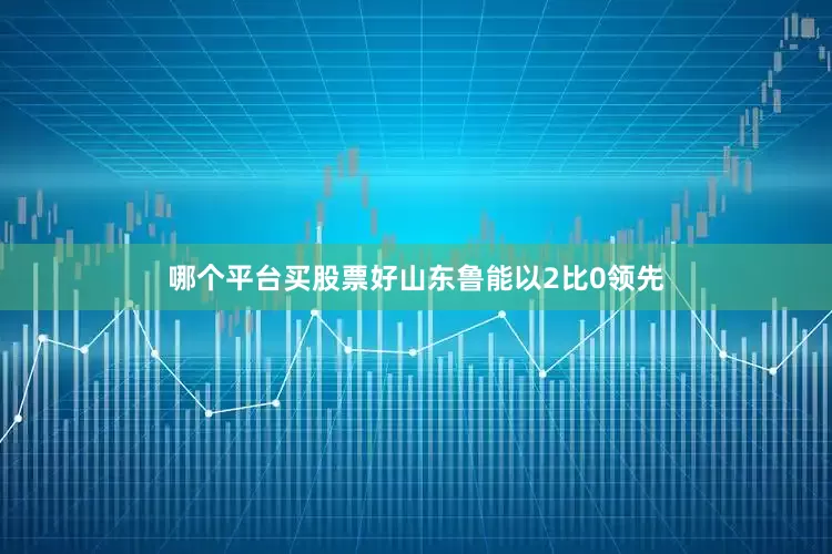 哪个平台买股票好山东鲁能以2比0领先