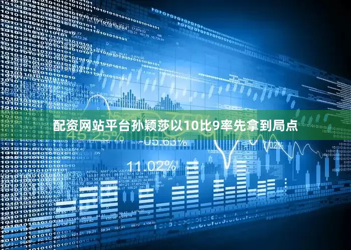 配资网站平台孙颖莎以10比9率先拿到局点