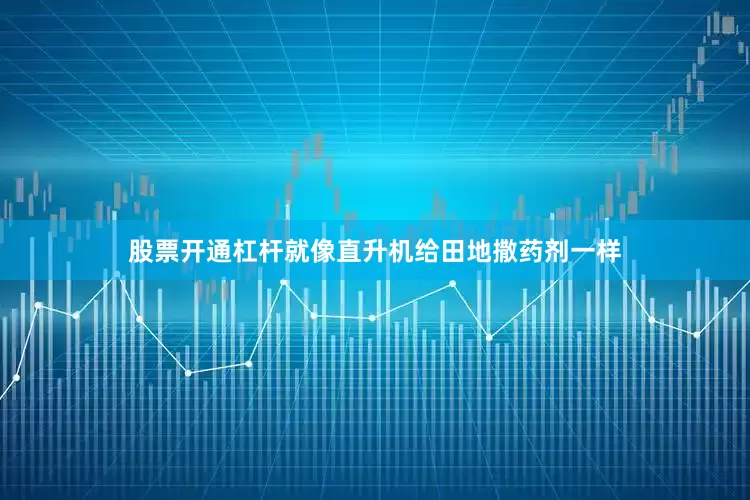 股票开通杠杆就像直升机给田地撒药剂一样