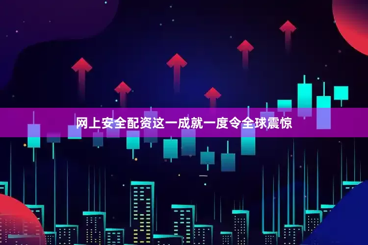 网上安全配资这一成就一度令全球震惊