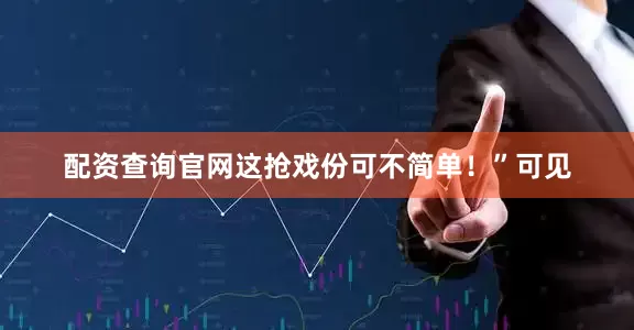 配资查询官网这抢戏份可不简单！”可见