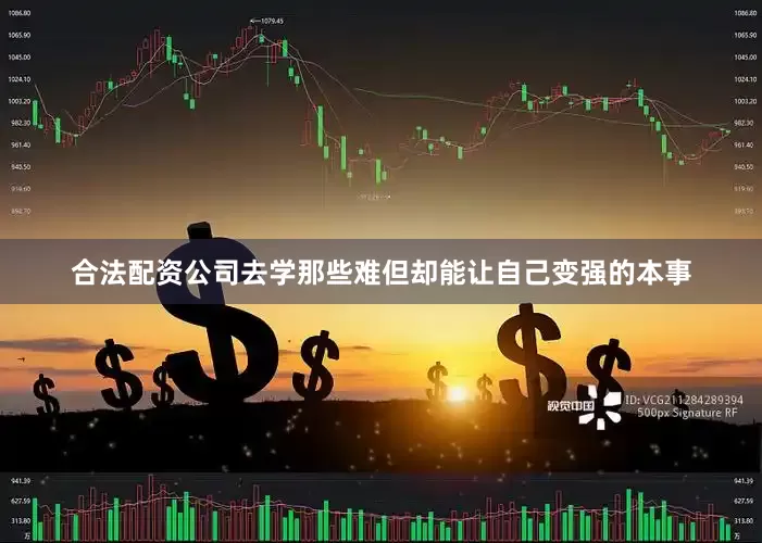 合法配资公司去学那些难但却能让自己变强的本事