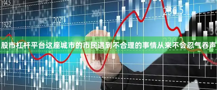 股市杠杆平台这座城市的市民遇到不合理的事情从来不会忍气吞声