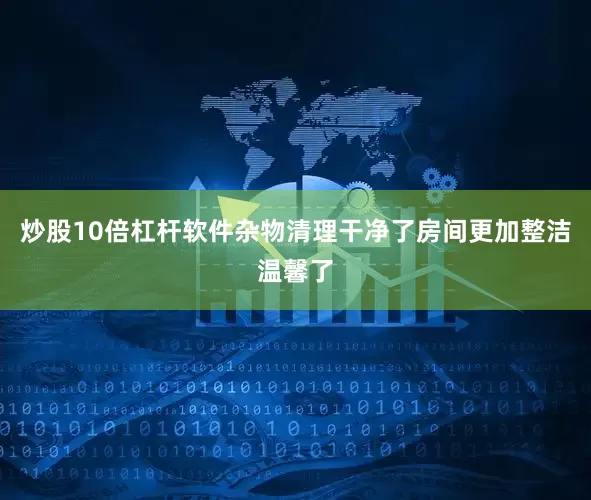 炒股10倍杠杆软件杂物清理干净了房间更加整洁温馨了