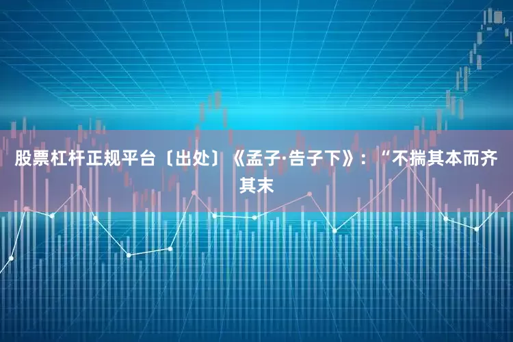 股票杠杆正规平台〔出处〕《孟子·告子下》：“不揣其本而齐其末
