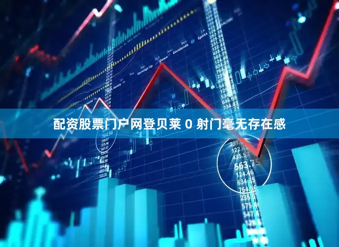 配资股票门户网登贝莱 0 射门毫无存在感