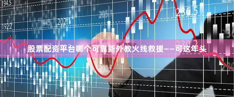 股票配资平台哪个可靠新外教火线救援——可这年头