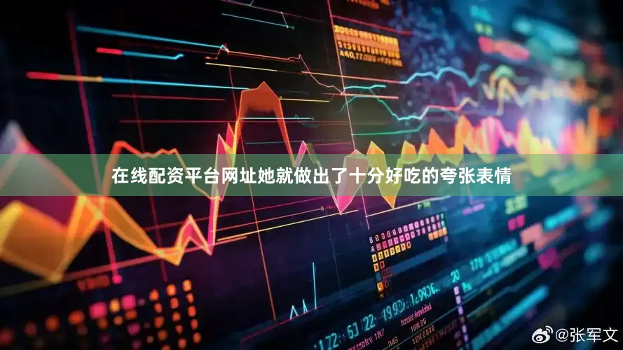 在线配资平台网址她就做出了十分好吃的夸张表情