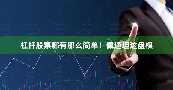 杠杆股票哪有那么简单！佩通坦这盘棋