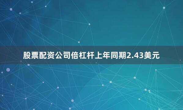 股票配资公司倍杠杆上年同期2.43美元
