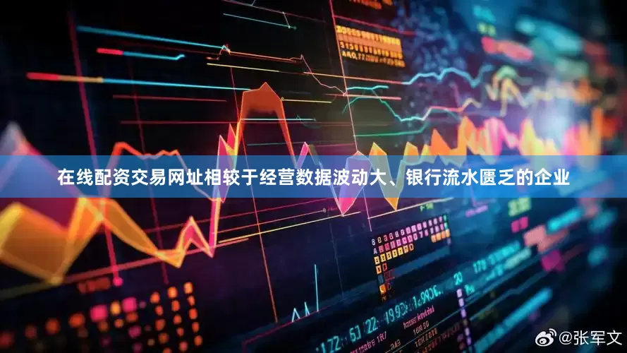 在线配资交易网址相较于经营数据波动大、银行流水匮乏的企业