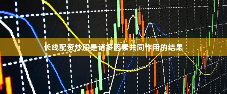 长线配资炒股是诸多因素共同作用的结果