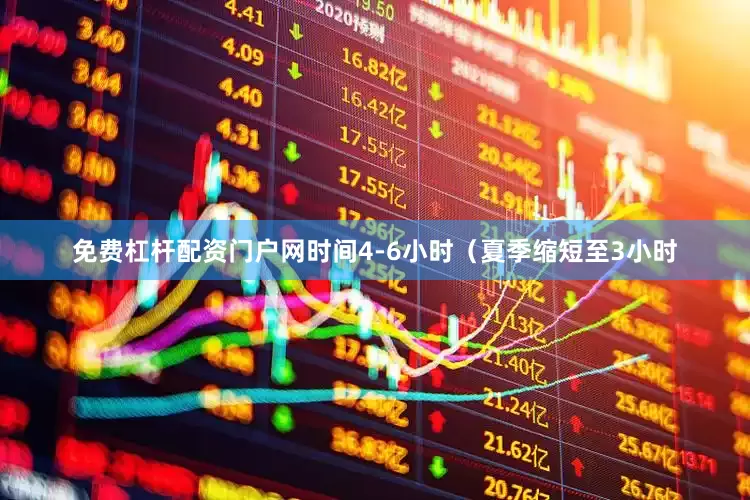 免费杠杆配资门户网时间4-6小时（夏季缩短至3小时