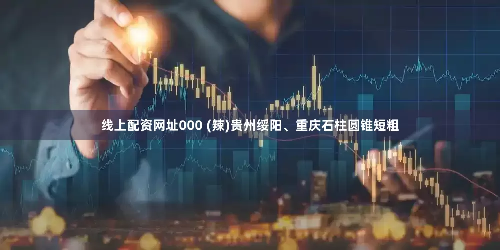 线上配资网址000 (辣)贵州绥阳、重庆石柱圆锥短粗