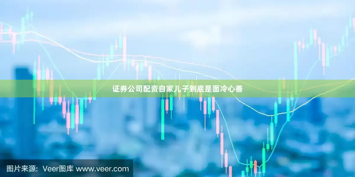 证券公司配资自家儿子到底是面冷心善