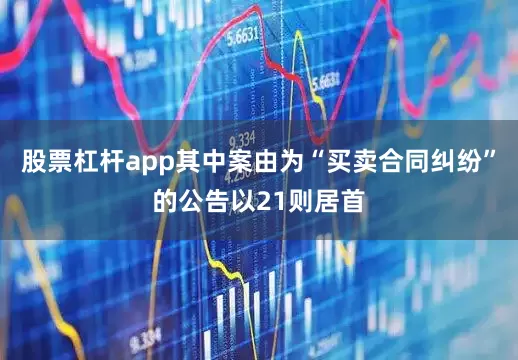 股票杠杆app其中案由为“买卖合同纠纷”的公告以21则居首