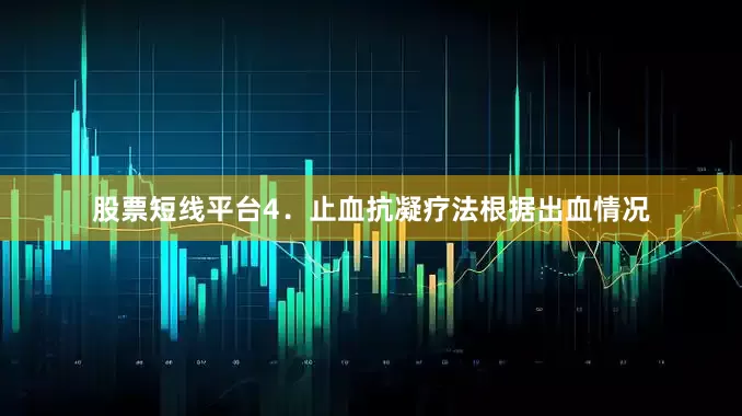 股票短线平台4．止血抗凝疗法根据出血情况