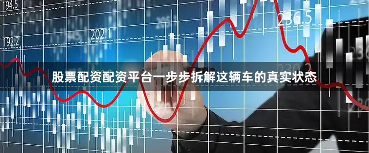 股票配资配资平台一步步拆解这辆车的真实状态