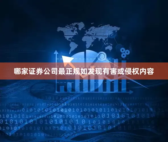 哪家证券公司最正规如发现有害或侵权内容