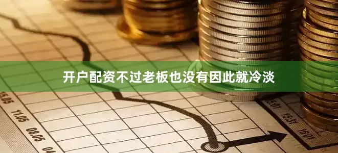 开户配资不过老板也没有因此就冷淡