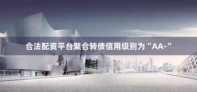 合法配资平台聚合转债信用级别为“AA-”
