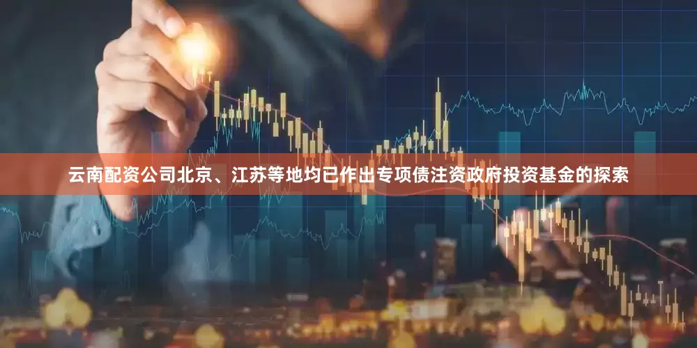 云南配资公司北京、江苏等地均已作出专项债注资政府投资基金的探索