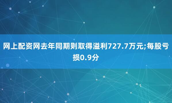 网上配资网去年同期则取得溢利727.7万元;每股亏损0.9分